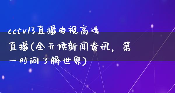 cctv13直播电视高清直播(全天候新闻资讯，第一时间了解世界)