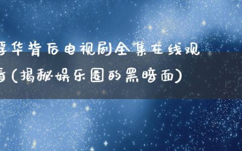 浮华背后电视剧****观看(揭秘娱乐圈的黑暗面)