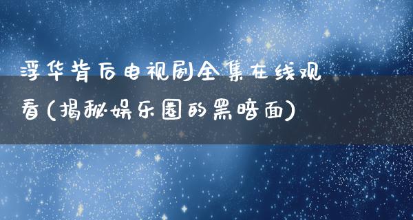 浮华背后电视剧****观看(揭秘娱乐圈的黑暗面)