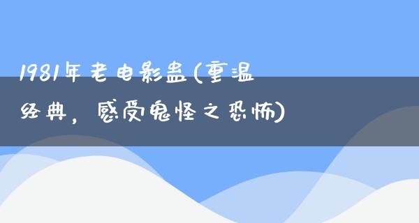 1981年老电影蛊(重温经典，感受鬼怪之恐怖)