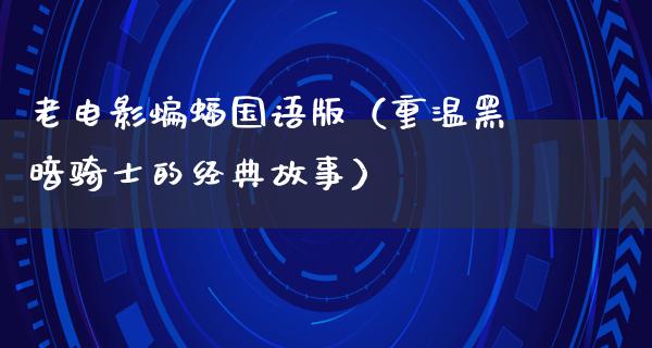 老电影蝙蝠国语版（重温黑暗骑士的经典故事）