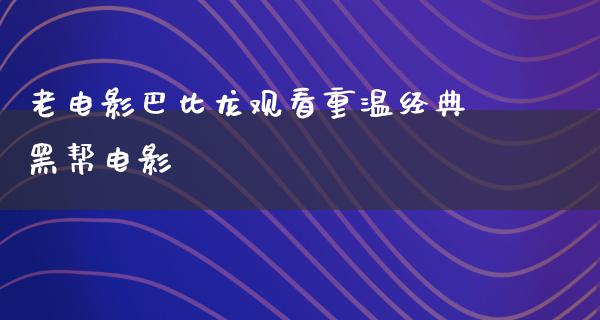 老电影巴比龙观看重温经典黑帮电影