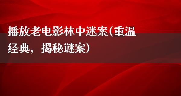 播放老电影林中迷案(重温经典，揭秘谜案)