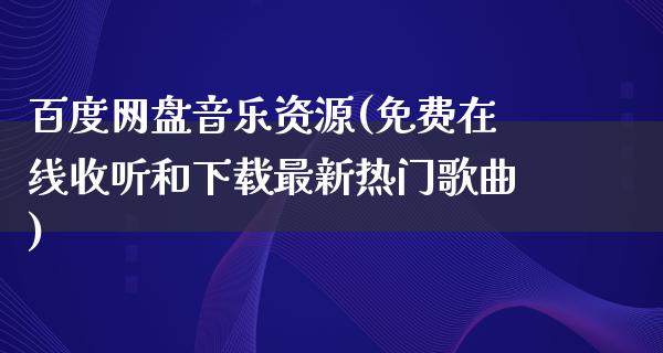 百度网盘音乐资源(免费在线收听和下载最新热门歌曲)