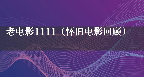 老电影1111（怀旧电影回顾）