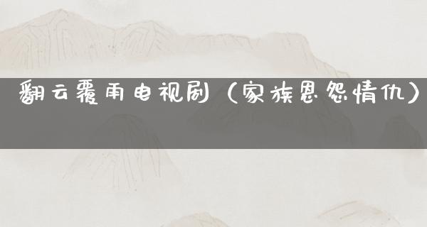 翻云覆雨电视剧（家族恩怨情仇）