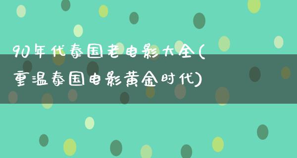 90年代泰国老电影大全(重温泰国电影黄金时代)