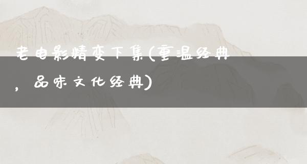 老电影精变下集(重温经典，品味文化经典)