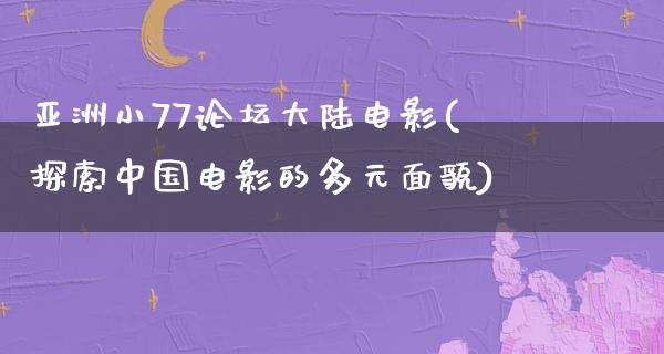 亚洲小77论坛大陆电影(探索中国电影的多元面貌)