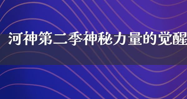 河神第二季神秘力量的觉醒