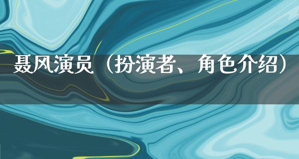 聂风演员（扮演者、角色介绍）