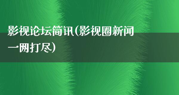 影视论坛简讯(影视圈新闻一网打尽)