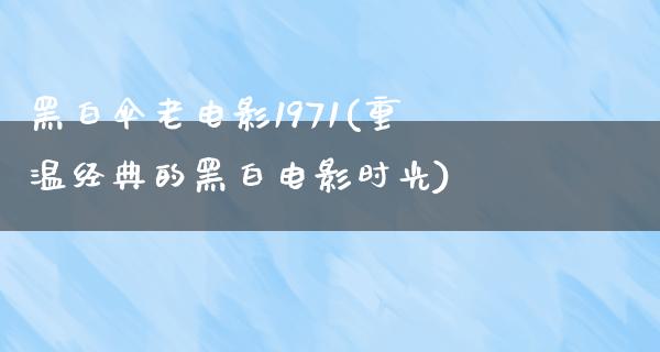 黑白伞老电影1971(重温经典的黑白电影时光)