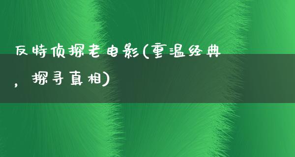 反特侦探老电影(重温经典，探寻真相)