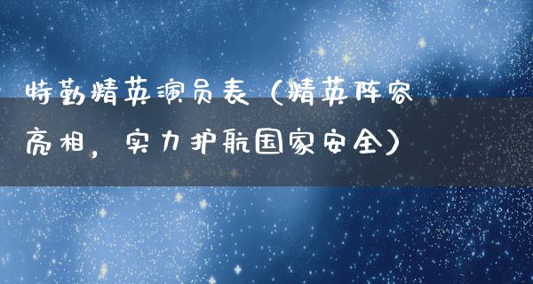 特勤精英演员表（精英阵容亮相，实力护航****）