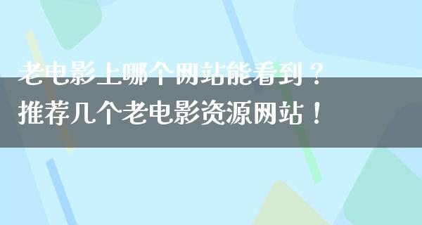 老电影上哪个网站能看到？推荐几个老电影资源网站！