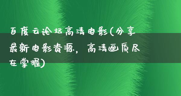 百度云论坛高清电影(分享最新电影资源，高清画质尽在掌握)