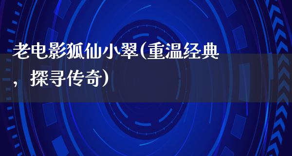 老电影狐仙小翠(重温经典，探寻传奇)