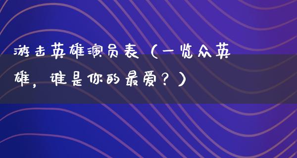 游击英雄演员表（一览众英雄，谁是你的最爱？）