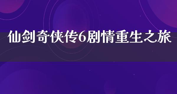 仙剑奇侠传6剧情重生之旅