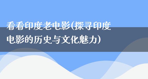 看看印度老电影(探寻印度电影的历史与文化魅力)