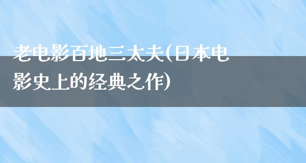 老电影百地三太夫(日本电影史上的经典之作)