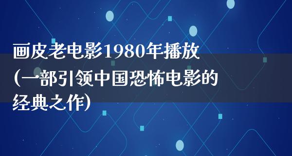 画皮老电影1980年播放(一部引领中国恐怖电影的经典之作)