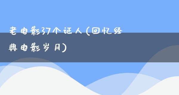 老电影37个证人(回忆经典电影岁月)