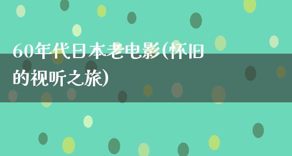 60年代日本老电影(怀旧的视听之旅)