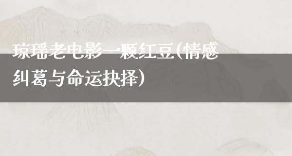 琼瑶老电影一颗红豆(情感纠葛与命运抉择)