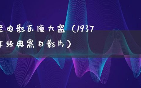 老电影东陵大盗（1937年经典黑白影片）