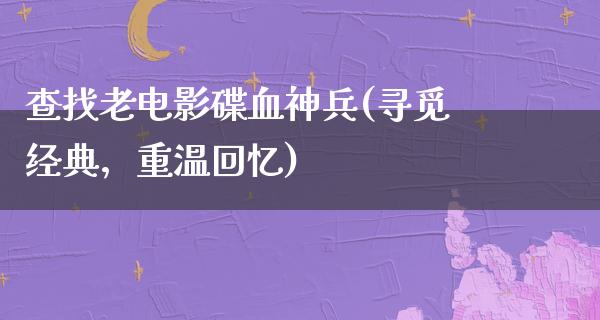 查找老电影碟血神兵(寻觅经典，重温回忆)