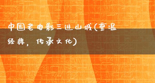 中国老电影三进山城(重温经典，传承文化)