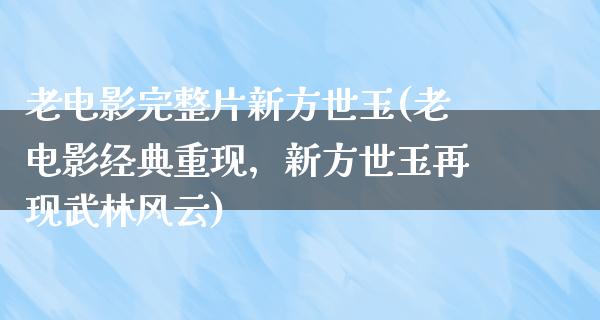 老电影完整片新方世玉(老电影经典重现，新方世玉再现武林风云)