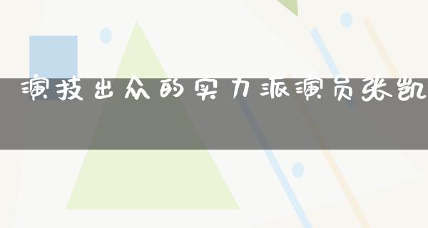 演技出众的实力派演员张凯