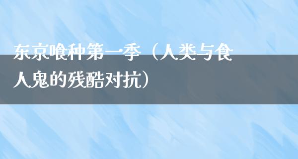 东京喰种第一季（人类与食人鬼的残酷对抗）