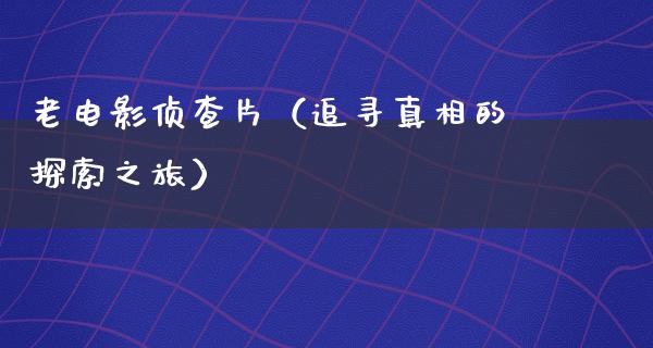 老电影侦查片（追寻真相的探索之旅）