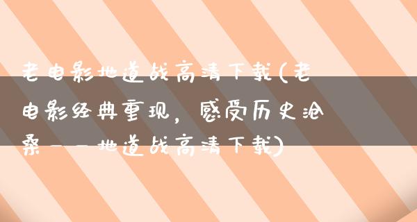 老电影地道战高清下载(老电影经典重现，感受历史沧桑——地道战高清下载)