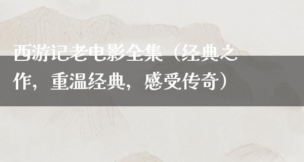 西游记老电影全集（经典之作，重温经典，感受传奇）