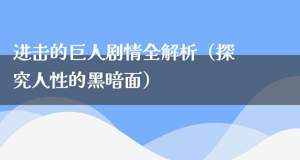 进击的巨人剧情全解析（探究人性的黑暗面）