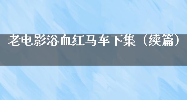 老电影浴血红马车下集（续篇）