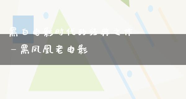 黑白电影时代的经典之作——黑凤凰老电影