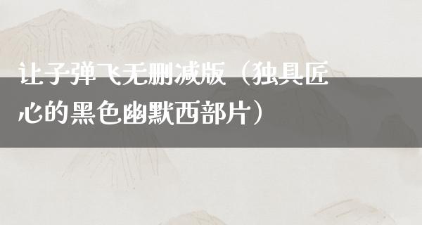 让**飞无删减版（独具匠心的黑色幽默西部片）