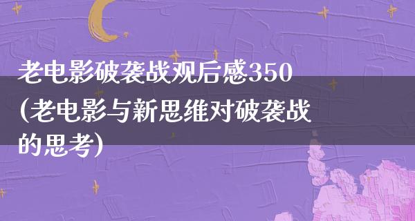 老电影破袭战观后感350(老电影与新思维对破袭战的思考)