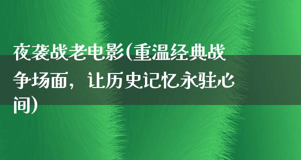 夜袭战老电影(重温经典战争场面，让历史记忆永驻心间)