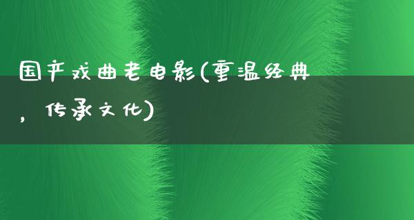 国产戏曲老电影(重温经典，传承文化)