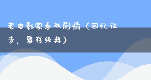 老电影家春秋剧情（回忆往昔，留存经典）