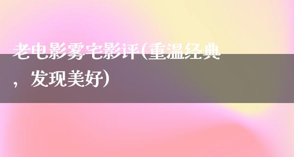 老电影雾宅影评(重温经典，发现美好)