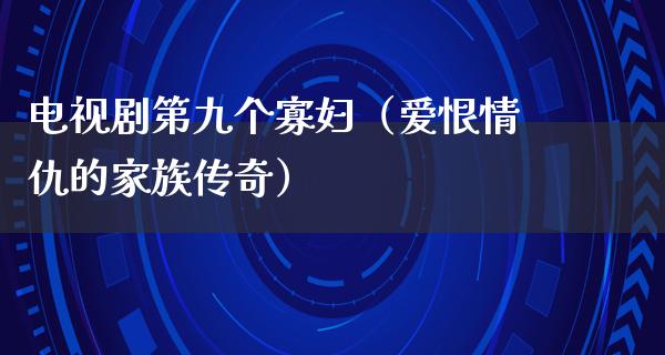 电视剧第九个**（爱恨情仇的家族传奇）