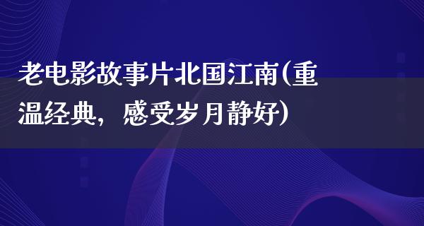 老电影故事片北国江南(重温经典，感受岁月静好)